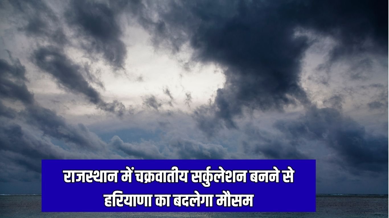 Haryana Weather राजस्थान में चक्रवातीय सर्कुलेशन बनने से हरियाणा का बदलेगा मौसम