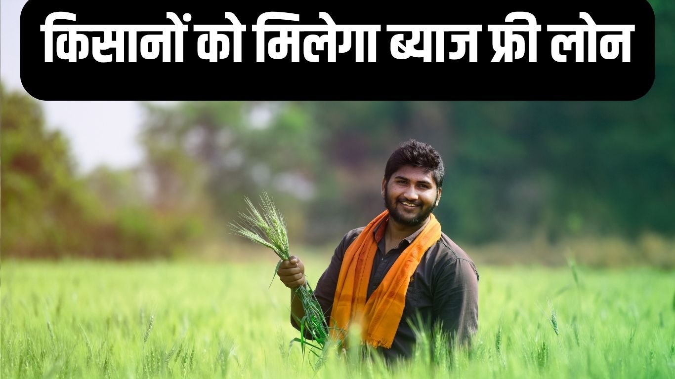 Interest Free Loan किसानों को मिलेगा अब ब्याज फ्री लोन
