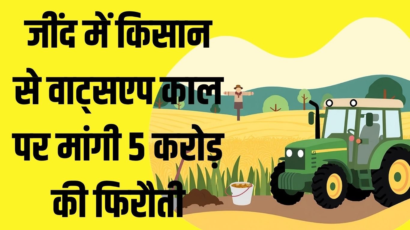 Jind Extortion जींद में किसान से वाट्सएप काल पर मांगी 5 करोड़ की फिरौती