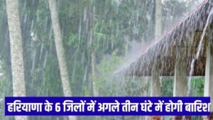  Short-Range Weather Forecast  हरियाणा के 6 जिलों में अगले तीन घंटे में होगी झमाझम बारिश