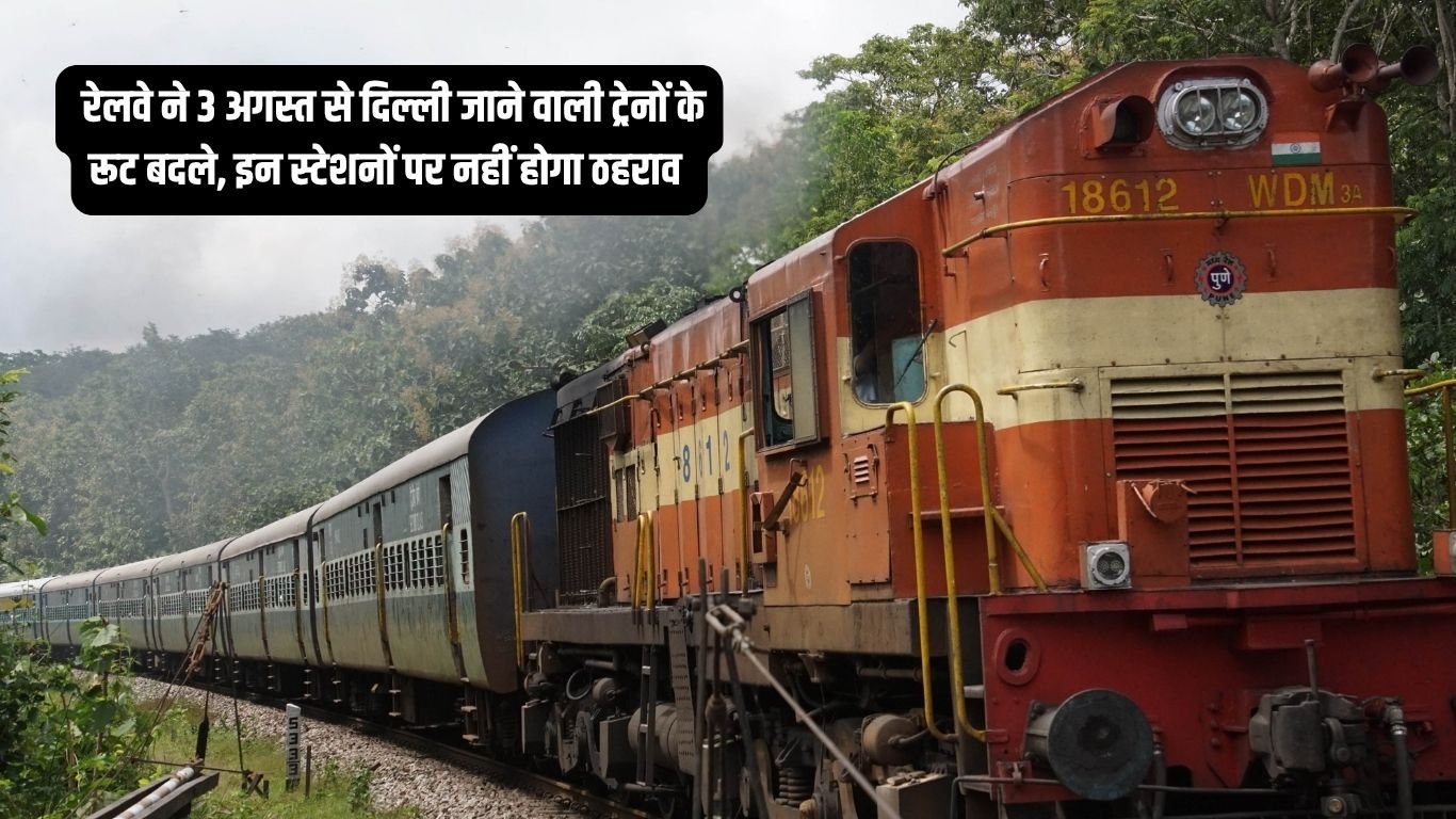 Train route change रेलवे ने 3 अगस्त से दिल्ली जाने वाली ट्रेनों के रूट बदले