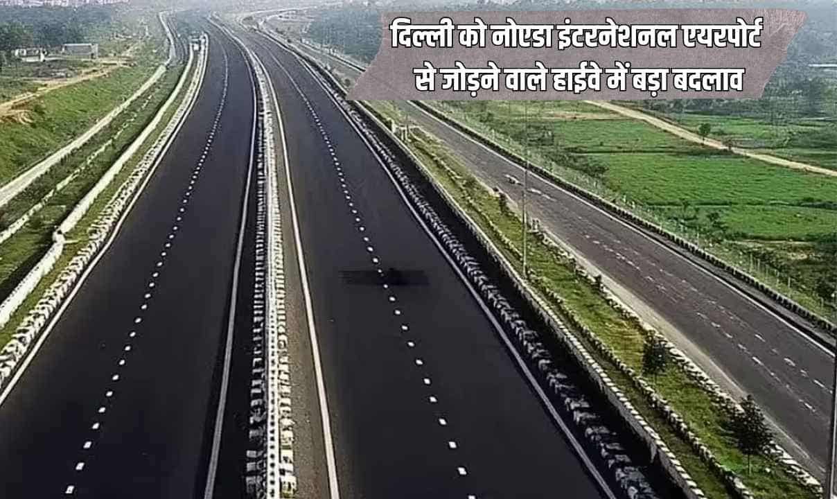 New Elevated Expressway : दिल्ली को नोएडा इंटरनेशनल एयरपोर्ट से जोड़ने वाले हाईवे में बड़ा बदलाव